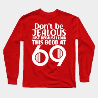 Don't Be Jealous Just Because I Look This Good At 69 Long Sleeve T-Shirt